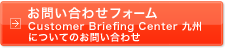 ���� Customer Briefing Center ��B�ɂ��Ă̂��₢���킹�t�H�[��
