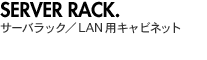 SERVER RACK �T�[�o���b�N/LAN�p�L���r�l�b�g