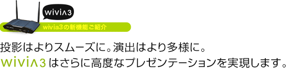 投影はよりスムーズに。演出はより多様に。wivia2はさらに高度なプレゼンテーションを実現します。