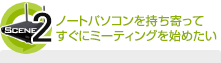 シーン1 ノートパソコンを持ち寄ってすぐにミーティングを始めたい