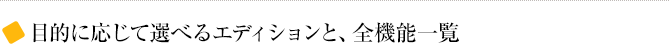 目的に応じて選べるエディションと、全機能一覧