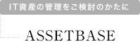 IT資産の管理をご検討のかたに ASSETBASE