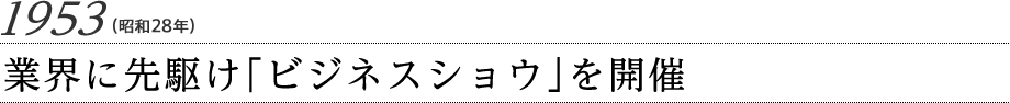 1953（昭和28年）業界に先駆け「ビジネスショウ」を開催