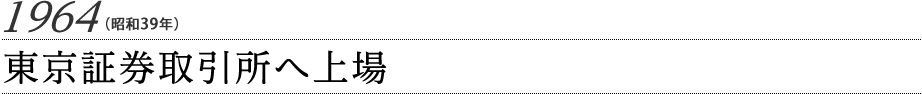 1964（昭和39年）東京証券取引所へ上場