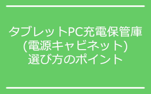 タブレットPC充電保管庫(電源キャビネット)選び方のポイント