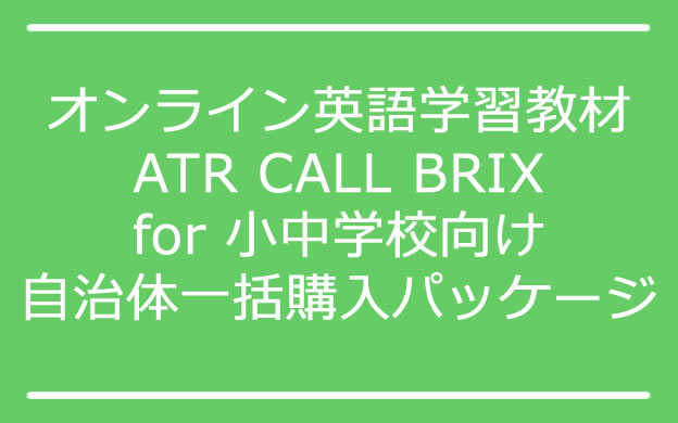 オンライン英語学習教材 ATR CALL BRIX for 小中学校向け自治体一括購入パッケージ