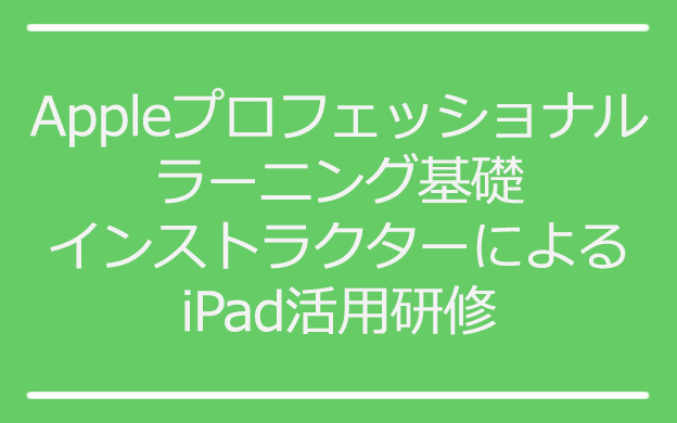 Appleプロフェッショナルラーニング基礎インストラクターによるiPad活用研修