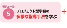 モジュール5 プロジェクト型学習の多様な指導手法を学ぶ