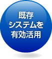 既存システムを有効活用