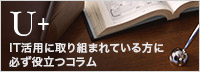 IT活用に取り組まれている方に必ず役立つコラム「U+」