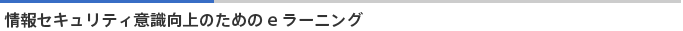 情報セキュリティ意識向上のためのeラーニング