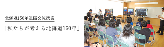 北海道150年事業特別企画　札幌市と旭川市の小学校2拠点を結んで遠隔地生中継授業を開催しました