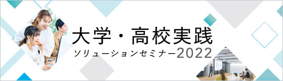 学校様の課題解決を支援する　「大学・高校実践ソリューションセミナー2022」のご案内