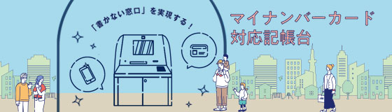 マイナンバーカードを活用して申請書を自動記入！「マイナンバーカード対応記帳台」ウェブサイトリニューアル