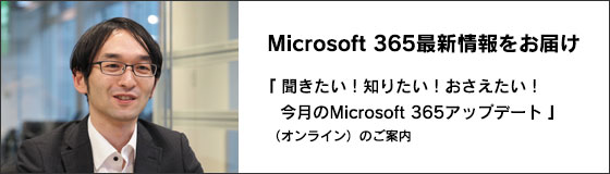 第32回 Microsoft 365最新情報をお届け　「聞きたい！知りたい！おさえたい！今月のMicrosoft 365アップデート」（オンライン）のご案内