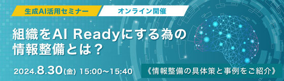 生成AI活用セミナー　組織をAI Readyにする為の情報整備とは？　2024年8月30日（金）15:00〜15:40