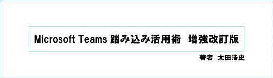 「Microsoft Teams踏み込み活用術 増強改訂版」が発売　著者：太田浩史