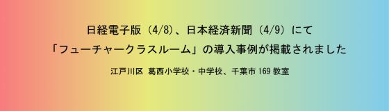 江戸川区葛西小学校・中学校と千葉市内169教室の「フューチャークラスルーム」の導入事例が日経電子版（4/8）と日本経済新聞（4/9）に掲載されました