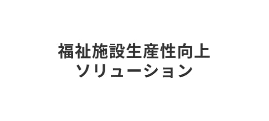 福祉施設生産性向上ソリューション