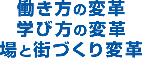 働き方の変革　学び方の変革　場と街づくり変革