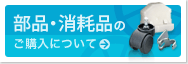 部品・消耗品のご購入方法案内ページへ