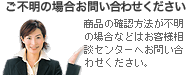 ご不明の場合お問い合わせください 商品の確認方法が不明の場合などはお客様相談センターへお問い合わせください。