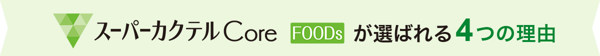 スーパーカクテルCore Foodsが選ばれる4つの理由