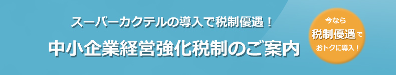 スーパーカクテルの導入で税制優遇！中小企業経営強化税制のご案内