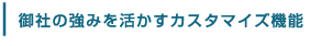 御社の強みを活かすカスタマイズ機能