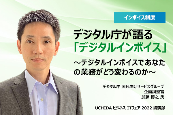 デジタル庁が語る「デジタルインボイス」 〜デジタルインボイスであなたの業務がどう変わるのか〜