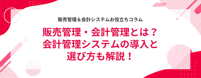 販売管理・会計管理とは?会計管理システムの導入と選び方も解説!
