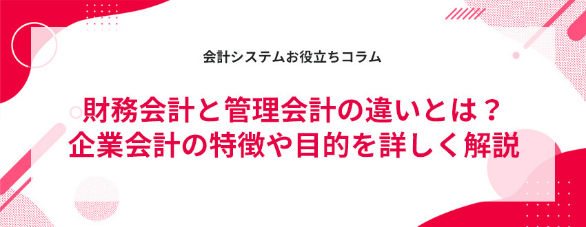 財務会計と管理会計の違いとは?企業会計の特徴や目的を詳しく解説