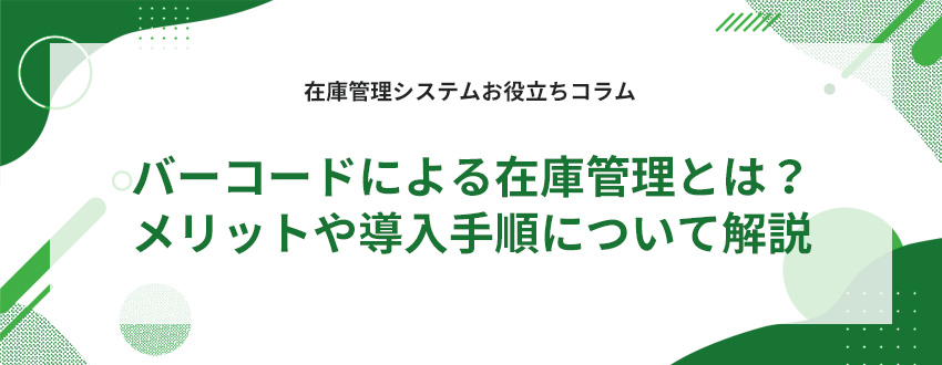 バーコードによる在庫管理とは?メリットや導入手順について解説