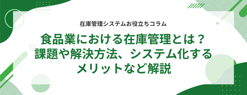 食品業における在庫管理とは?課題や解決方法、システム化するメリットなど解説
