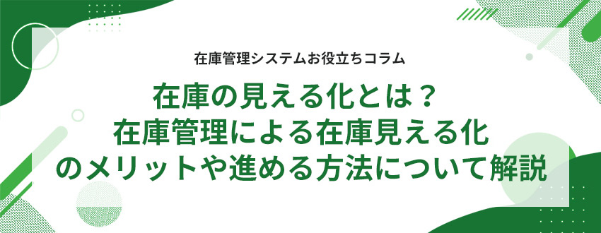 在庫の見える化とは?在庫管理による在庫見える化のメリットや進める方法について解説