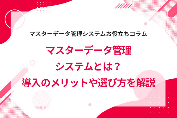 マスターデータ管理システムとは?導入のメリットや選び方を解説