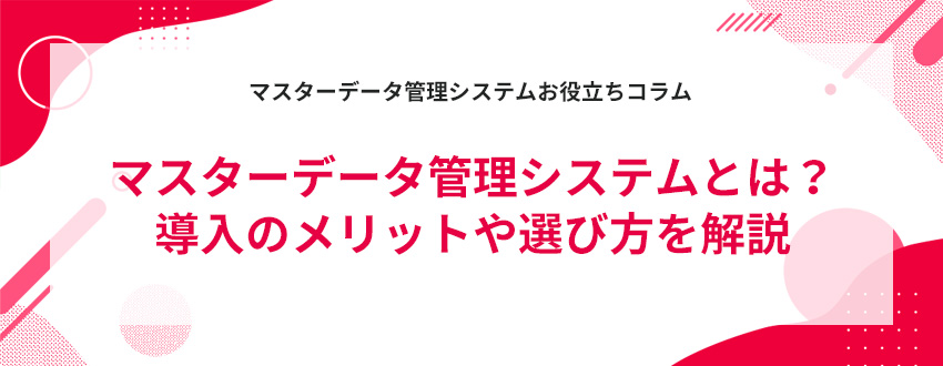 マスターデータ管理システムとは?導入のメリットや選び方を解説