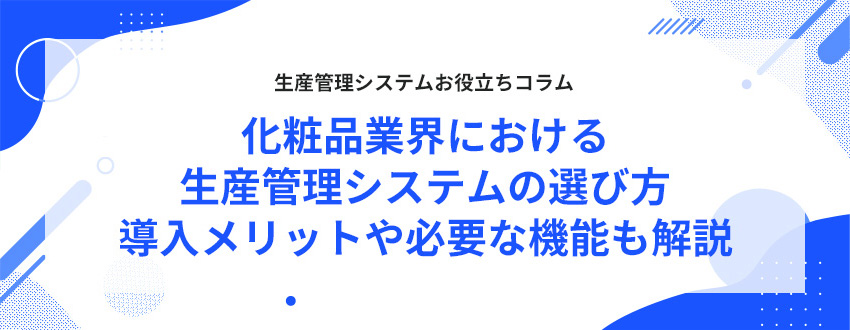 化粧品業界における生産管理システムの選び方|導入メリットや必要な機能も解説