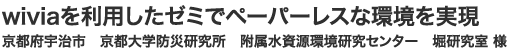 wiviaを利用したゼミでペーパーレスな環境を実現 京都府宇治市　京都大学防災研究所　附属水資源環境研究センター　堀研究室 様