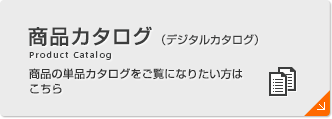 商品カタログPDF 商品の単品カタログをご覧になりたい方はこちらでご確認ください。